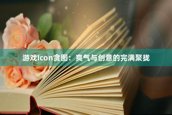 游戏Icon贪图：爽气与创意的完满聚拢