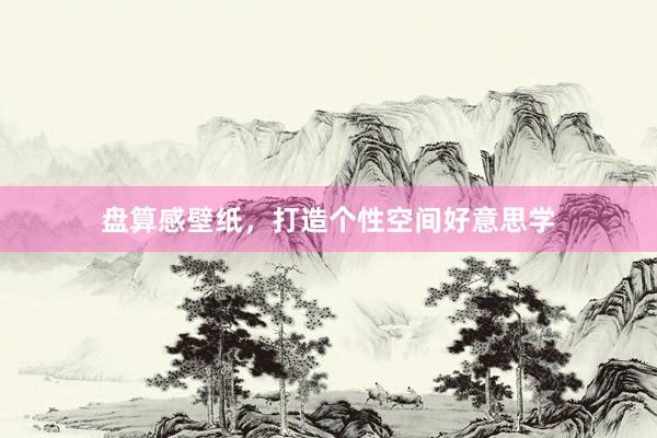 盘算感壁纸,打造个性空间好意思学
