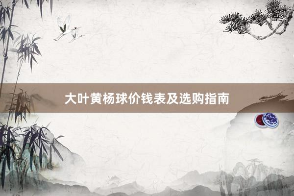 大叶黄杨球价钱表及选购指南