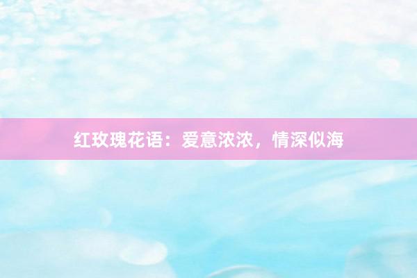 红玫瑰花语：爱意浓浓，情深似海