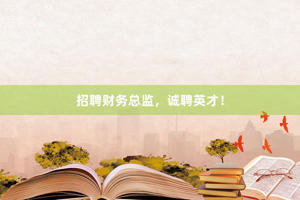 招聘财务总监，诚聘英才！