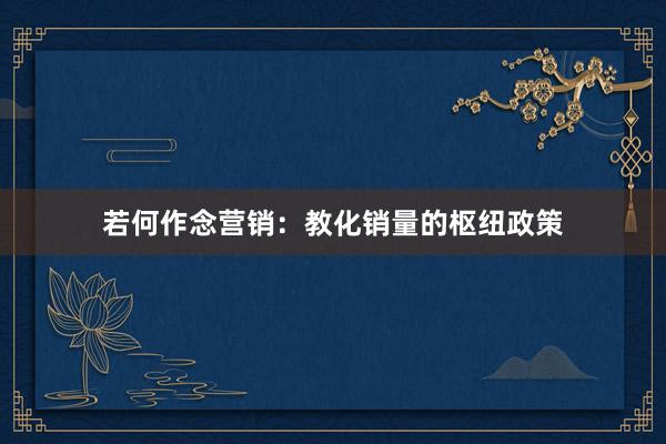 若何作念营销:教化销量的枢纽政策